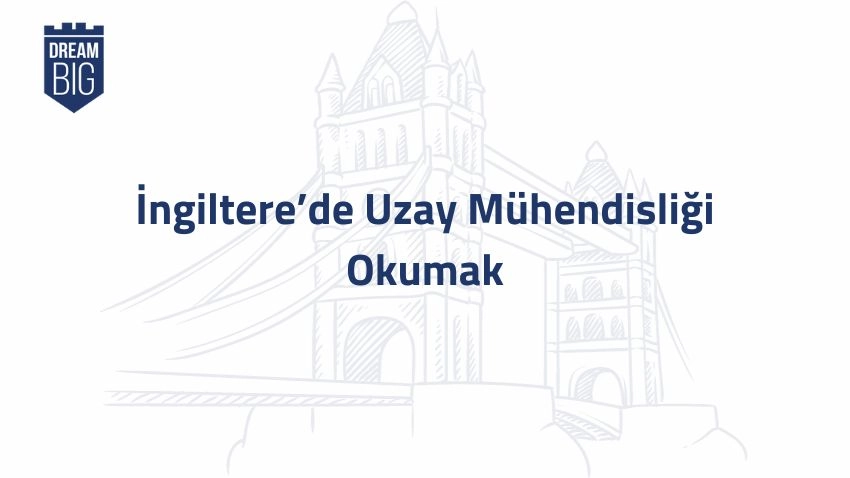İngiltere’de Uzay Mühendisliği Okumak · Dream Big