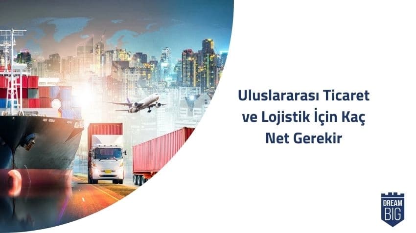 Uluslararası Ticaret ve Lojistik İçin Kaç Net Gerekir · Dream Big
