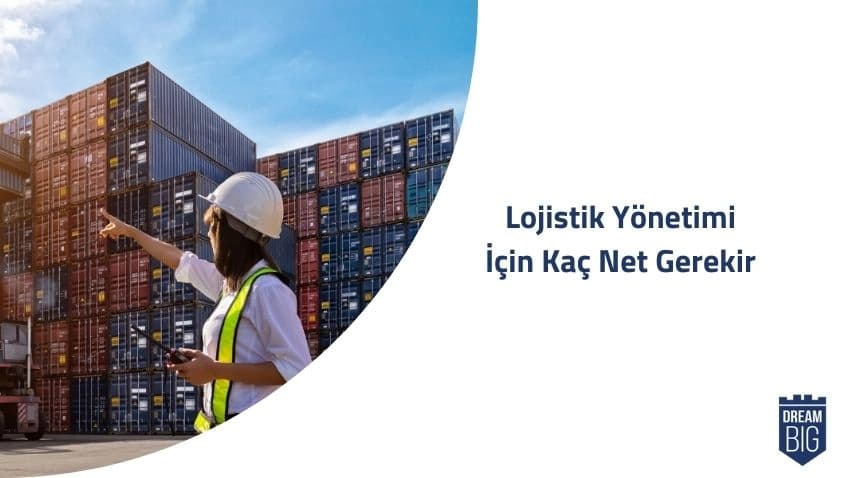 Lojistik Yönetimi İçin Kaç Net Gerekir · Dream Big