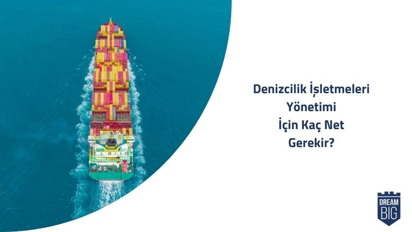 Denizcilik İşletmeleri Yönetimi için Kaç Net Gerekir · Dream Big
