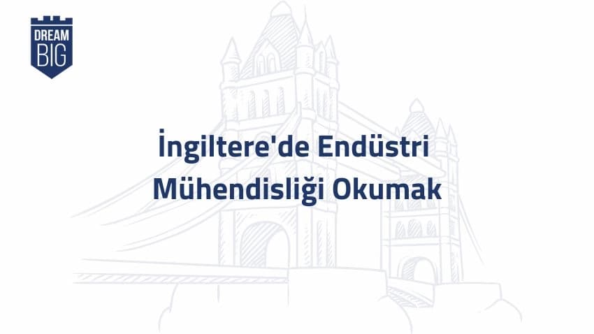 İngiltere’de Endüstri Mühendisliği Okumak · Dream Big
