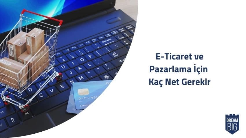 E-Ticaret ve Pazarlama İçin Kaç Net Gerekir · Dream Big
